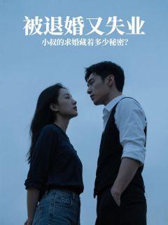 被退婚又失业,小叔的求婚藏着多少秘密?