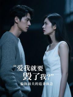 爱我就要毁了我?偏执前夫的追妻执念