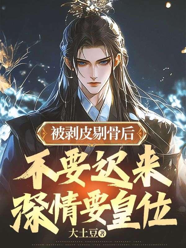 被剥皮剔骨后,不要迟来深情要皇位