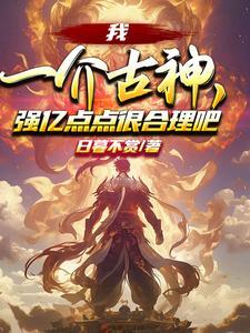 我一介古神,强亿点点很合理吧?