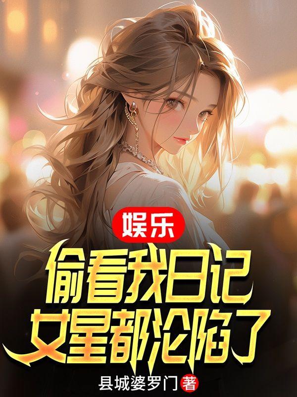 娱乐:偷看我日记,女星都沦陷了 娱乐:偷看我日记,女星都沦陷了