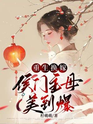 重生换嫁,侯门主母美到爆